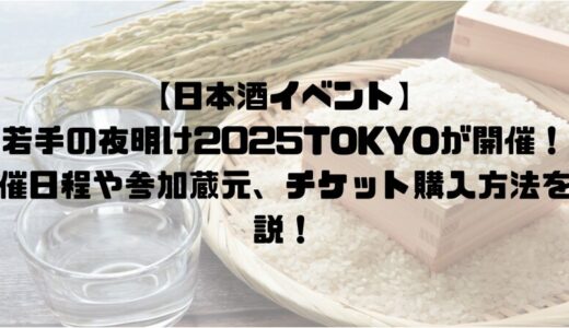 【都内の日本酒イベント】若手の夜明け2025TOKYOが開催！開催日程や参加蔵元、チケット購入方法を解説！