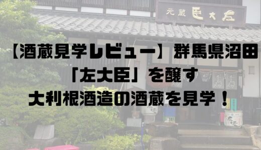 【酒蔵見学レビュー】群馬県沼田市の酒蔵！大利根酒造(左大臣)酒蔵見学ガイド – 予約方法・アクセス・周辺情報まで