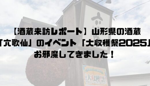 【酒蔵来訪レポート】山形県の酒蔵「六歌仙」のイベント「大収穫祭2025」にお邪魔してきました！