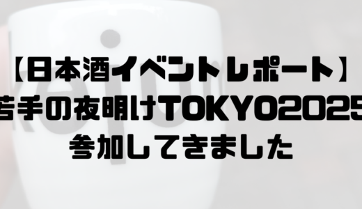 日本酒イベント「若手の夜明け　TOKYO」体験レポート。やっぱり日本酒は美味しい！