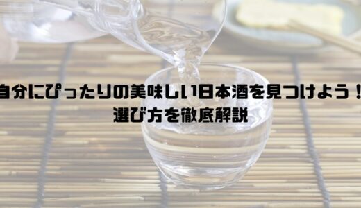 【日本酒初心者必見】自分にぴったりの美味しい日本酒を見つける選び方を徹底解説