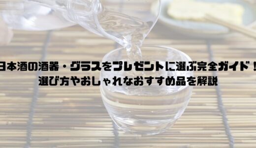 日本酒の酒器・グラスをプレゼントに選ぶ完全ガイド！選び方やおしゃれなおすすめ品を現役酒屋が解説