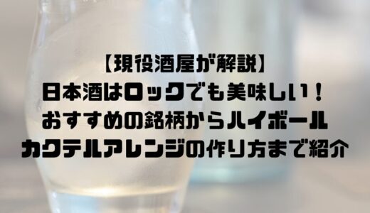 【現役酒屋が解説】日本酒はロックでも美味しい！おすすめの銘柄からハイボール・カクテルアレンジの作り方まで紹介