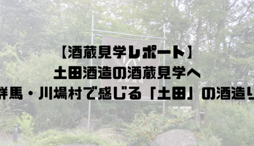 【酒蔵見学レポート】土田酒造の酒蔵見学へ｜群馬・川場村で感じる「土田」の酒造り